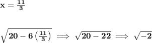 \bf x=(11)/(3) \\\\\\ \sqrt{20-6\left( (11)/(3) \right)}\implies √(20-22)\implies √(-2)