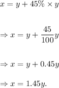 x=y+45\%* y\\\\\\\Rightarrow x=y+(45)/(100)y\\\\\\\Rightarrow x=y+0.45y\\\\\Rightarrow x=1.45y.