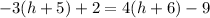 -3(h+5)+2=4(h+6)-9