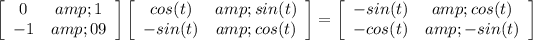 \left[\begin{array}{ccc}0&amp;1\\-1&amp;09\end{array}\right] \left[\begin{array}{ccc}cos(t)&amp;sin(t)\\-sin(t)&amp;cos(t)\end{array}\right] = \left[\begin{array}{ccc}-sin(t)&amp;cos(t)\\-cos(t)&amp;-sin(t)\end{array}\right]