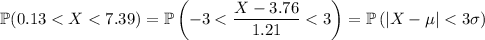 \mathbb P(0.13<X<7.39)=\mathbb P\left(-3<(X-3.76)/(1.21)<3\right)=\mathbb P\left(|X-\mu|<3\sigma)