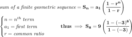 \bf \textit{sum of a finite geometric sequence}=S_n=a_1\left( \cfrac{1-r^n}{1-r} \right) \\\\ \begin{cases} n=n^(th)\ term\\ a_1=\textit{first term}\\ r=\textit{common ratio} \end{cases}\qquad thus\implies S_8=9\left( \cfrac{1-(-3)^8}{1-(-3)} \right)