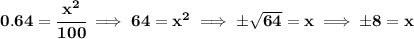 \bf 0.64=\cfrac{x^2}{100}\implies 64=x^2\implies \pm√(64)=x\implies \pm 8 = x