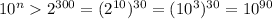 10^n>2^(300)=(2^(10))^(30)=(10^3)^(30)=10^(90)