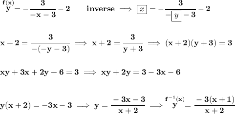 \bf \stackrel{f(x)}{y}=-\cfrac{3}{-x-3}-2\qquad inverse\implies \boxed{x}=-\cfrac{3}{-\boxed{y}-3}-2 \\\\\\ x+2=\cfrac{3}{-(-y-3)}\implies x+2=\cfrac{3}{y+3}\implies (x+2)(y+3)=3 \\\\\\ xy+3x+2y+6=3\implies xy+2y=3-3x-6 \\\\\\ y(x+2)=-3x-3\implies y=\cfrac{-3x-3}{x+2}\implies \stackrel{f^(-1)(x)}{y}=\cfrac{-3(x+1)}{x+2}