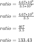 ratio=(4.67*10^(9))/(3.5*10^(7)) \\ \\ ratio=(4.67*10^(2))/(3.5)}\\ \\ ratio=(467)/(3.5) \\ \\ ratio=133.43