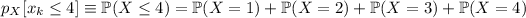 p_X[x_k\le4]\equiv\mathbb P(X\le4)=\mathbb P(X=1)+\mathbb P(X=2)+\mathbb P(X=3)+\mathbb P(X=4)