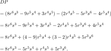 DP\\\\=(8r^6s^3-9r^5s^4+3r^4s^5)-(2r^4s^5-5r^3s^6-4r^5s^4)\\\\=8r^6s^3-9r^5s^4+3r^4s^5-2r^4s^5+5r^3s^6+4r^5s^4\\\\=8r^6s^3+(4-9)r^5s^4+(3-2)r^4s^5+5r^3s^6\\\\=8r^6s^3-5r^5s^4+r^4s^5+5r^3s^6.