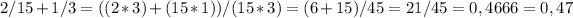 2/15+1/3=((2*3)+(15*1))/(15*3)=(6+15)/45=21/45=0,4666=0,47