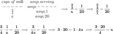 \bf \begin{array}{ccllll} \textit{cups of milk}&amp;serving\\ -----&amp;-----\\ (3)/(4)&amp;1\\ x&amp;20 \end{array}\implies \cfrac{(3)/(4)}{x}=\cfrac{1}{20}\implies \cfrac{(3)/(4)}{(x)/(1)}=\cfrac{1}{20} \\\\\\ \cfrac{3}{4}\cdot \cfrac{1}{x}=\cfrac{1}{20}\implies \cfrac{3}{4x}=\cfrac{1}{20}\implies 3\cdot 20=1\cdot 4x\implies \cfrac{3\cdot 20}{4}=x