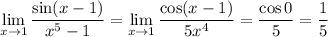 \displaystyle\lim_(x\to1)(\sin(x-1))/(x^5-1)=\lim_(x\to1)(\cos(x-1))/(5x^4)=\frac{\cos0}5=\frac15