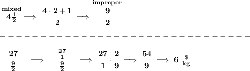 \bf \stackrel{mixed}{4(1)/(2)}\implies \cfrac{4\cdot 2+1}{2}\implies \stackrel{improper}{\cfrac{9}{2}}\\\\ -------------------------------\\\\ \cfrac{\quad 27 \quad }{(9)/(2)}\implies \cfrac{\quad (27)/(1) \quad }{(9)/(2)}\implies \cfrac{27}{1}\cdot \cfrac{2}{9}\implies \cfrac{54}{9}\implies 6~(\$)/(kg)