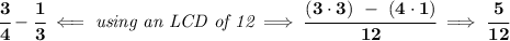 \bf \cfrac{3}{4}-\cfrac{1}{3}\impliedby \textit{using an LCD of 12}\implies \cfrac{(3\cdot 3)~-~(4\cdot 1)}{12}\implies \cfrac{5}{12}