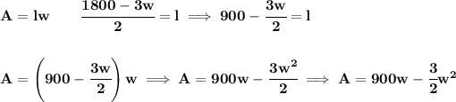 \bf A=lw\qquad \cfrac{1800-3w}{2}=l\implies 900-\cfrac{3w}{2}=l \\\\\\ A=\left( 900-\cfrac{3w}{2} \right)w\implies A=900w-\cfrac{3w^2}{2}\implies A=900w-\cfrac{3}{2}w^2