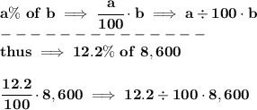 \bf {{ a}}\%\ of\ b \implies \cfrac{{{ a}}}{100}\cdot b\implies {{ a}}/ 100\cdot b\\ --------------\\ thus\implies {{ 12.2}}\%\ of\ 8,600 \\\\ \cfrac{{{ 12.2}}}{100}\cdot 8,600\implies {{ 12.2}}/ 100\cdot 8,600