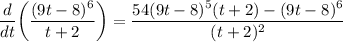 \displaystyle (d)/(dt) \bigg( ((9t - 8)^6)/(t + 2) \bigg) = (54(9t - 8)^5(t + 2) - (9t - 8)^6)/((t + 2)^2)