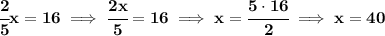 \bf \cfrac{2}{5}x=16\implies \cfrac{2x}{5}=16\implies x=\cfrac{5\cdot 16}{2}\implies x=40