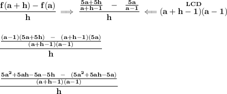 \bf \cfrac{f(a+h)-f(a)}{h}\implies \cfrac{(5a+5h)/(a+h-1)~~-~~(5a)/(a-1)}{h}\impliedby \stackrel{LCD}{(a+h-1)(a-1)} \\\\\\ \cfrac{((a-1)(5a+5h)~~-~~(a+h-1)(5a))/((a+h-1)(a-1))}{h} \\\\\\ \cfrac{(5a^2+5ah-5a-5h~~-~~(5a^2+5ah-5a))/((a+h-1)(a-1))}{h}