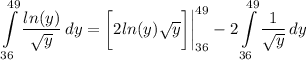 \displaystyle \int\limits^(49)_(36) {(ln(y))/(√(y))} \, dy = \bigg[ 2ln(y)√(y) \bigg] \bigg| \limits^(49)_(36) - 2\int\limits^(49)_(36) {(1)/(√(y))} \, dy