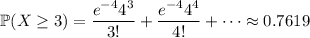 \mathbb P(X\ge3)=(e^(-4)4^3)/(3!)+(e^(-4)4^4)/(4!)+\cdots\approx0.7619