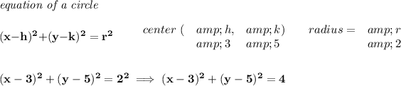 \bf \textit{equation of a circle}\\\\ (x-{{ h}})^2+(y-{{ k}})^2={{ r}}^2 \qquad \begin{array}{lllll} center\ (&amp;{{ h}},&amp;{{ k}})\qquad radius=&amp;{{ r}}\\ &amp;3&amp;5&amp;2 \end{array} \\\\\\ (x-3)^2+(y-5)^2=2^2\implies (x-3)^2+(y-5)^2=4