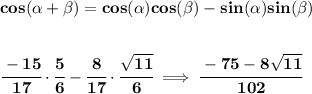 \bf cos({{ \alpha}} + {{ \beta}})= cos({{ \alpha}})cos({{ \beta}})- sin({{ \alpha}})sin({{ \beta}}) \\\\\\ \cfrac{-15}{17}\cdot \cfrac{5}{6}-\cfrac{8}{17}\cdot \cfrac{√(11)}{6}\implies \cfrac{-75-8√(11)}{102}