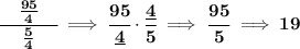 \bf \cfrac{\quad (95)/(4)\quad }{(5)/(4)}\implies \cfrac{95}{\underline{4}}\cdot \cfrac{\underline{4}}{5}\implies \cfrac{95}{5}\implies 19