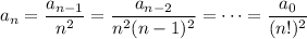 a_n=(a_(n-1))/(n^2)=(a_(n-2))/(n^2(n-1)^2)=\cdots=(a_0)/((n!)^2)