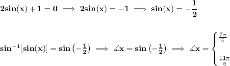 \bf 2sin(x)+1=0\implies 2sin(x)=-1\implies sin(x)=-\cfrac{1}{2} \\\\\\ sin^(-1)[sin(x)]=sin\left( -(1)/(2) \right)\implies \measuredangle x=sin\left( -(1)/(2) \right)\implies \measuredangle x= \begin{cases} (7\pi )/(6)\\\\ (11\pi )/(6) \end{cases}