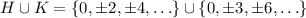 H\cup K=\{0,\pm2,\pm4,\ldots\}\cup\{0,\pm3,\pm6,\ldots\}