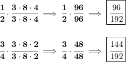 \bf \cfrac{1}{2}\cdot \cfrac{3\cdot 8\cdot 4}{3\cdot 8\cdot 4}\implies \cfrac{1}{2}\cdot \cfrac{96}{96} \implies \boxed{\cfrac{96}{192}} \\\\\\ \cfrac{3}{4}\cdot \cfrac{3\cdot 8\cdot 2}{3\cdot 8\cdot 2}\implies \cfrac{3}{4}\cdot \cfrac{48}{48}\implies \boxed{\cfrac{144}{192}}