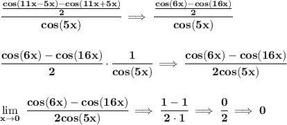 \bf \cfrac{(cos(11x-5x)-cos(11x+5x))/(2)}{cos(5x)}\implies \cfrac{(cos(6x)-cos(16x))/(2)}{cos(5x)} \\\\\\ \cfrac{cos(6x)-cos(16x)}{2}\cdot \cfrac{1}{cos(5x)}\implies \cfrac{cos(6x)-cos(16x)}{2cos(5x)} \\\\\\ \lim\limits_(x\to 0)\ \cfrac{cos(6x)-cos(16x)}{2cos(5x)}\implies \cfrac{1-1}{2\cdot 1}\implies \cfrac{0}{2}\implies 0