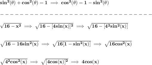 \bf sin^2(\theta)+cos^2(\theta)=1\implies cos^2(\theta)=1-sin^2(\theta)\\\\ -------------------------------\\\\ √(16-x^2)\implies √(16-[4sin(x)]^2)\implies √(16-[4^2sin^2(x)]) \\\\\\ √(16-16sin^2(x))\implies √(16[1-sin^2(x)])\implies √(16cos^2(x)) \\\\\\ √(4^2cos^2(x))\implies √([4cos(x)]^2)\implies 4cos(x)
