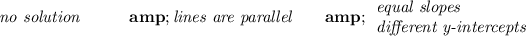 \bf \textit{no solution}\qquad\quad &amp;\textit{lines are parallel} \qquad &amp; \begin{array}{llll} \textit{equal slopes}\\ \textit{different y-intercepts} \end{array} \end{array}