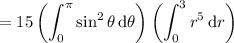 =\displaystyle15\left(\int_0^\pi\sin^2\theta\,\mathrm d\theta\right)\left(\int_0^3r^5\,\mathrm dr\right)