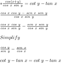 *(cos(x+y))/(cos\ x\ sin\ y) =cot\ y-tan\ x\\\\ (cos \ x \ cos \ y \ - \ sen \ x \ sen \ y)/(cos \ x \ sin \ y) \\\\ (cos \ x \ cos \ y)/(cos \ x \ sin \ y) - (sen \ x \ sen \ y)/(cos \ x \ sin \ y) \\\\ Simplify \\\\ (cos \ y)/(sin \ y) - (sen \ x)/(cos \ x) \\\\ cot \ y -tan \ x= cot \ y -tan \ x