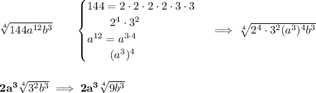 \bf \sqrt[4]{144a^(12)b^3}\qquad \begin{cases} 144=2\cdot 2\cdot 2\cdot 2\cdot 3\cdot 3\\ \qquad 2^4\cdot 3^2\\ a^(12)=a^(3\cdot 4)\\ \qquad (a^3)^4 \end{cases}\implies \sqrt[4]{2^4\cdot 3^2(a^3)^4b^3} \\\\\\ 2a^3\sqrt[4]{3^2b^3}\implies 2a^3\sqrt[4]{9b^3}