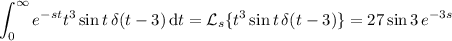 \displaystyle\int_0^\infty e^(-st)t^3\sin t\,\delta(t-3)\,\mathrm dt=\mathcal L_s\{t^3\sin t\,\delta(t-3)\}=27\sin3\,e^(-3s)