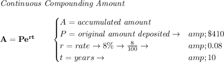 \bf \textit{Continuous Compounding Amount}\\\\ A=Pe^(rt)\qquad \begin{cases} A=\textit{accumulated amount}\\ P=\textit{original amount deposited}\to&amp; \$410\\ r=rate\to 8\%\to (8)/(100)\to &amp;0.08\\ t=years\to &amp;10 \end{cases}