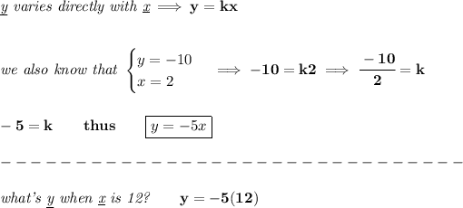 \bf \textit{\underline{y} varies directly with \underline{x}}\implies y=kx \\\\\\ \textit{we also know that } \begin{cases} y=-10\\ x=2 \end{cases}\implies -10=k2\implies \cfrac{-10}{2}=k \\\\\\ -5=k\qquad thus\qquad \boxed{y=-5x}\\\\ -------------------------------\\\\ \textit{what's \underline{y} when \underline{x} is 12?}\qquad y=-5(12)