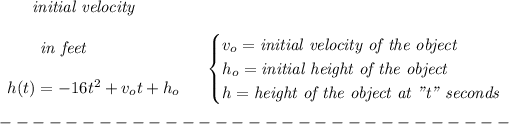 \bf \qquad \textit{initial velocity}\\\\ \begin{array}{llll} \qquad \textit{in feet}\\\\ h(t) = -16t^2+v_ot+h_o \end{array} \quad \begin{cases} v_o=\textit{initial velocity of the object}\\ h_o=\textit{initial height of the object}\\ h=\textit{height of the object at