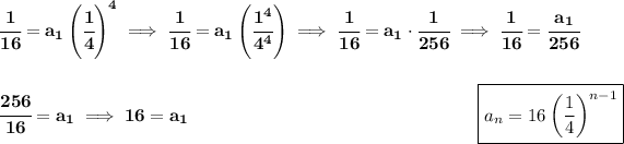 \bf \cfrac{1}{16}=a_1\left(\cfrac{1}{4} \right)^4\implies \cfrac{1}{16}=a_1\left( \cfrac{1^4}{4^4} \right)\implies \cfrac{1}{16}=a_1\cdot \cfrac{1}{256}\implies \cfrac{1}{16}=\cfrac{a_1}{256} \\\\\\ \cfrac{256}{16}=a_1\implies 16=a_1~\hfill \boxed{a_n=16\left( (1)/(4) \right)^(n-1)}