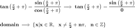 \bf tan\left( (\pi )/(2)+\pi \right)=\cfrac{sin\left( (\pi )/(2)+\pi \right)}{cos\left( (\pi )/(2)+\pi \right)}\implies tan\left( (\pi )/(2)+\pi \right)=\cfrac{sin\left( (\pi )/(2)+\pi \right)}{0} \\\\\\ domain\implies \{x|x\in \mathbb{R}, ~~x\\e (\pi )/(2)+n\pi,~~n\in \mathbb{Z} \}