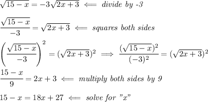 √(15-x)=-3√(2x+3)\impliedby \textit{divide by -3} \\ \quad \\ \cfrac{√(15-x)}{-3}=√(2x+3)\impliedby \textit{squares both sides} \\ \quad \\ \left( \cfrac{√(15-x)}{-3} \right)^2=(√(2x+3))^2\implies \cfrac{(√(15-x))^2}{(-3)^2}=(√(2x+3))^2 \\ \quad \\ \cfrac{15-x}{9}=2x+3\impliedby \textit{multiply both sides by 9} \\ \quad \\ 15-x=18x+27\impliedby \textit{solve for