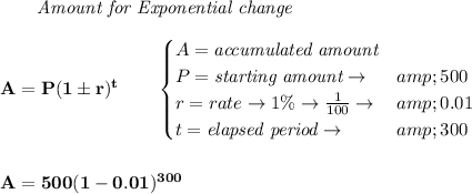 \bf \qquad \textit{Amount for Exponential change}\\\\ A=P(1\pm r)^t\qquad \begin{cases} A=\textit{accumulated amount}\\ P=\textit{starting amount}\to &amp;500\\ r=rate\to 1\%\to (1)/(100)\to &amp;0.01\\ t=\textit{elapsed period}\to &amp;300\\ \end{cases} \\\\\\ A=500(1-0.01)^(300)