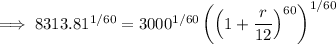 \implies8313.81^(1/60)=3000^(1/60)\left(\left(1+\frac r{12}\right)^(60)\right)^(1/60)