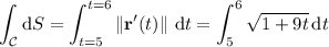 \displaystyle\int_(\mathcal C)\mathrm dS=\int_(t=5)^(t=6)\left\|\mathbf r'(t)\right\|\,\mathrm dt=\int_5^6√(1+9t)\,\mathrm dt