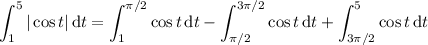 \displaystyle\int_1^5|\cos t|\,\mathrm dt=\int_1^(\pi/2)\cos t\,\mathrm dt-\int_(\pi/2)^(3\pi/2)\cos t\,\mathrm dt+\int_(3\pi/2)^5\cos t\,\mathrm dt