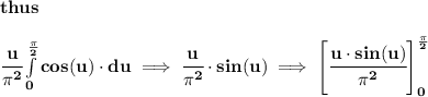 \bf thus \\\\ \cfrac{u}{\pi^2}\int\limits_(0)^{(\pi )/(2)}cos(u)\cdot du\implies \cfrac{u}{\pi^2}\cdot sin(u)\implies \left[ \cfrac{u\cdot sin(u)}{\pi^2} \right]_(0)^{(\pi )/(2)}