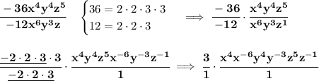 \bf \cfrac{-36x^4y^4z^5}{-12x^6y^3z}\quad \begin{cases} 36=2\cdot 2\cdot 3\cdot 3\\ 12=2\cdot 2\cdot 3 \end{cases}\implies \cfrac{-36}{-12}\cdot \cfrac{x^4y^4z^5}{x^6y^3z^1} \\\\\\ \cfrac{\underline{-2\cdot 2\cdot 3}\cdot 3}{\underline{-2\cdot 2\cdot 3}}\cdot \cfrac{x^4y^4z^5x^(-6)y^(-3)z^(-1)}{1}\implies \cfrac{3}{1}\cdot \cfrac{x^4x^(-6)y^4y^(-3)z^5z^(-1)}{1}